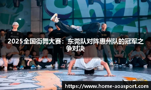 2025全国街舞大赛：东莞队对阵惠州队的冠军之争对决