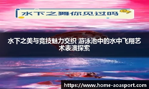 水下之美与竞技魅力交织 游泳池中的水中飞翔艺术表演探索